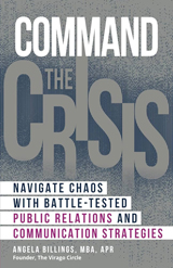 Command the Crisis: Navigate Chaos with Battle-Tested Public Relations and Communication Strategies